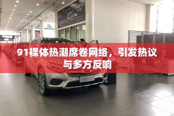 91裸体热潮席卷网络，引发热议与多方反响