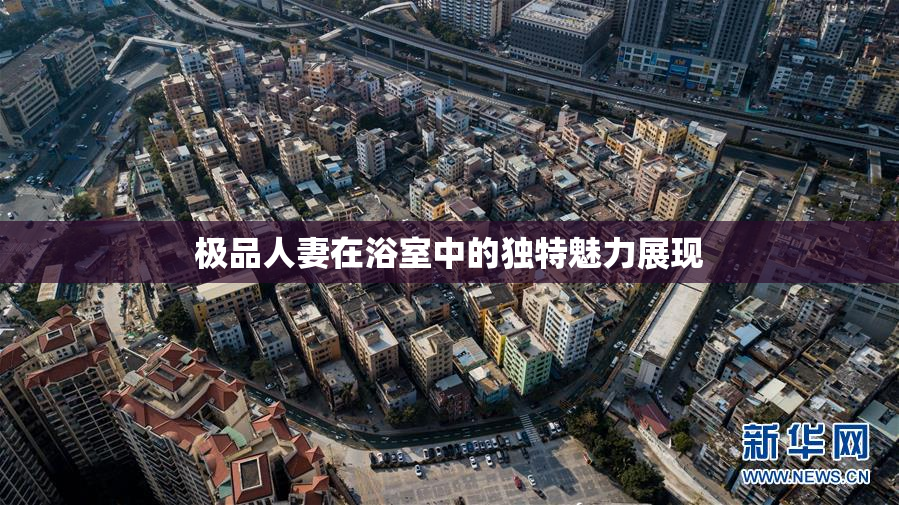 极品人妻在浴室中的独特魅力展现
