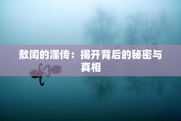 敖闰的淫传：揭开背后的秘密与真相