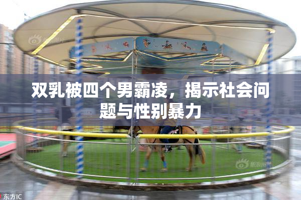 双乳被四个男霸凌，揭示社会问题与性别暴力