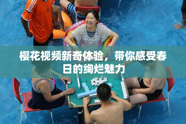 樱花视频新奇体验，带你感受春日的绚烂魅力