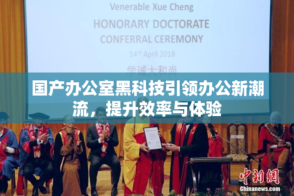 国产办公室黑科技引领办公新潮流，提升效率与体验