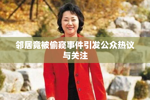邻居竟被偷窥事件引发公众热议与关注