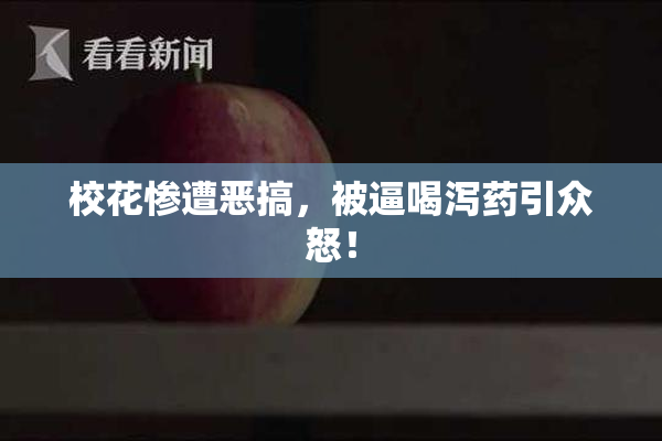 校花惨遭恶搞，被逼喝泻药引众怒！