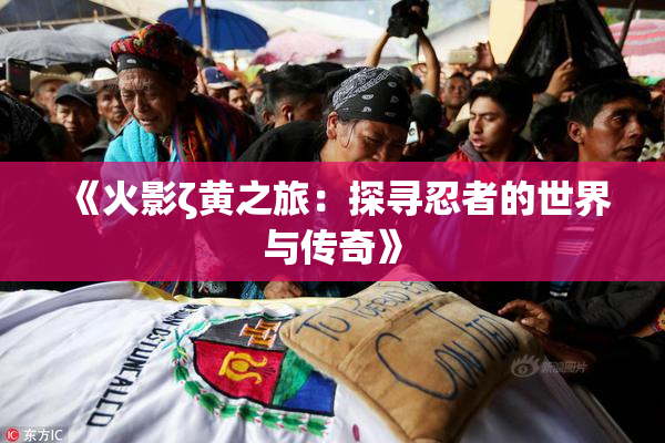 《火影ζ黄之旅：探寻忍者的世界与传奇》