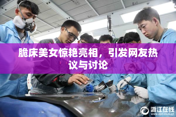 脆床美女惊艳亮相，引发网友热议与讨论