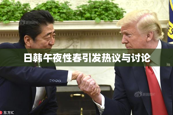 日韩午夜性春引发热议与讨论