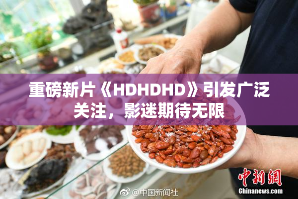 重磅新片《HDHDHD》引发广泛关注，影迷期待无限