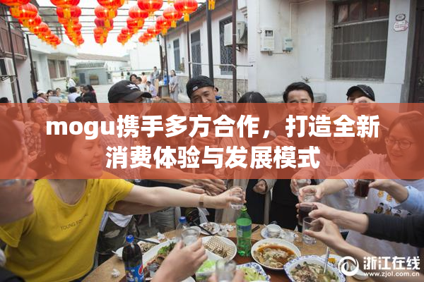 mogu携手多方合作，打造全新消费体验与发展模式