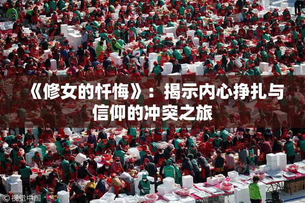 《修女的忏悔》：揭示内心挣扎与信仰的冲突之旅
