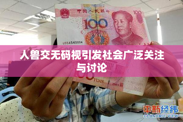 人兽交无码视引发社会广泛关注与讨论
