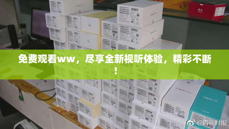 免费观看ww，尽享全新视听体验，精彩不断！
