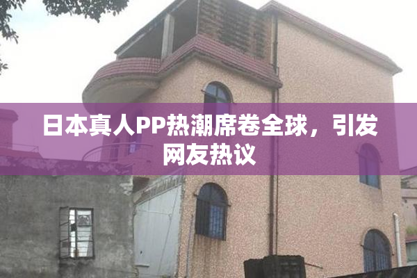 日本真人PP热潮席卷全球，引发网友热议