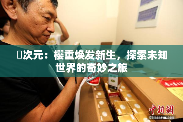 囧次元：樱重焕发新生，探索未知世界的奇妙之旅