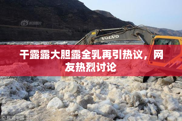 干露露大胆露全乳再引热议，网友热烈讨论