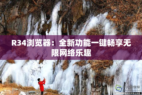 R34浏览器：全新功能一键畅享无限网络乐趣