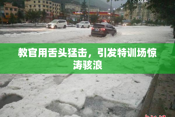 教官用舌头猛击，引发特训场惊涛骇浪