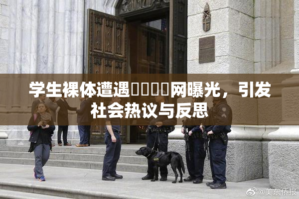 学生裸体遭遇❌‌❌‌网曝光，引发社会热议与反思