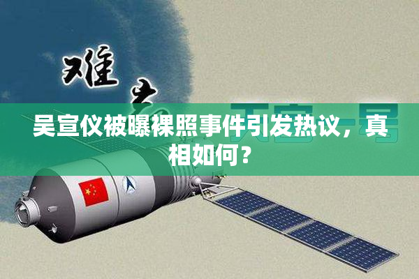 吴宣仪被曝裸照事件引发热议，真相如何？
