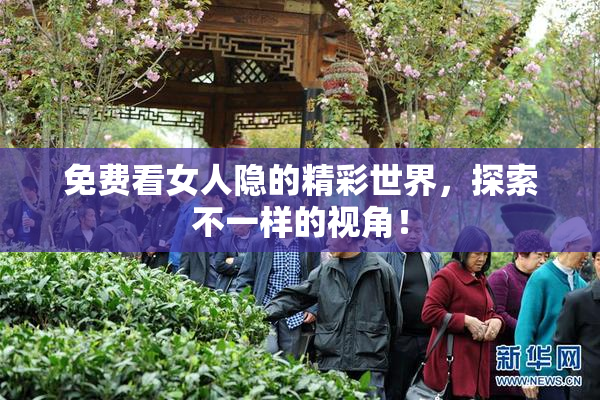 免费看女人隐的精彩世界，探索不一样的视角！