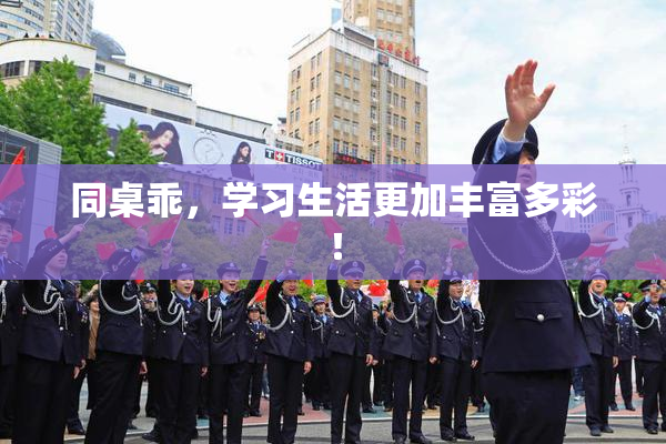 同桌乖，学习生活更加丰富多彩！