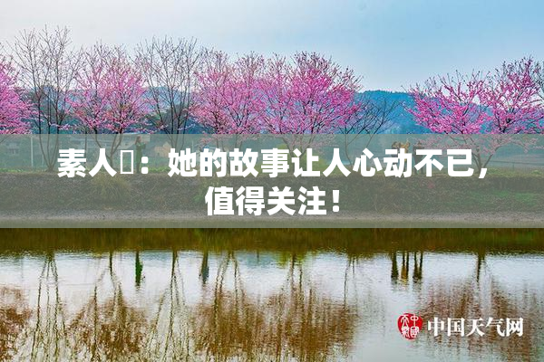 素人蘭：她的故事让人心动不已，值得关注！