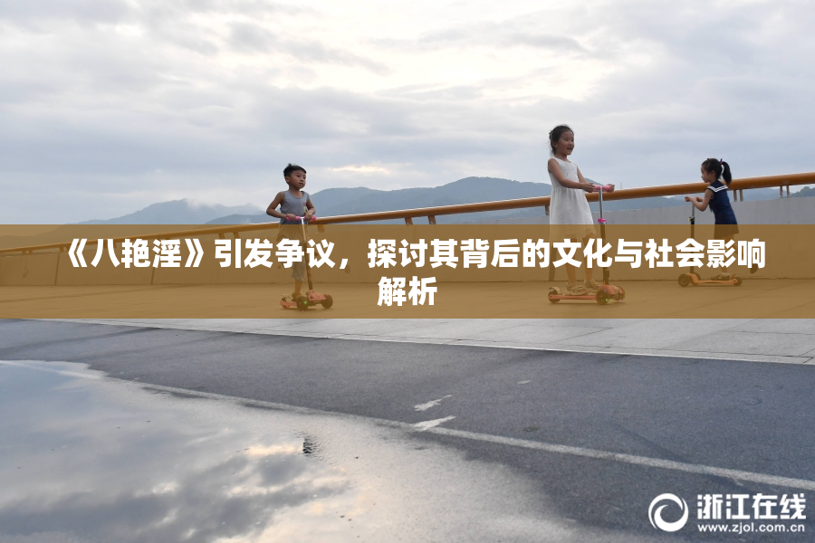 《八艳淫》引发争议，探讨其背后的文化与社会影响解析