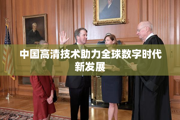 中国高清技术助力全球数字时代新发展