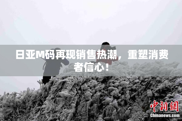 日亚M码再现销售热潮，重塑消费者信心！