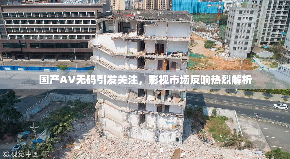 国产AV无码引发关注，影视市场反响热烈解析