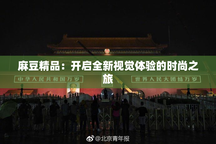 麻豆精品：开启全新视觉体验的时尚之旅