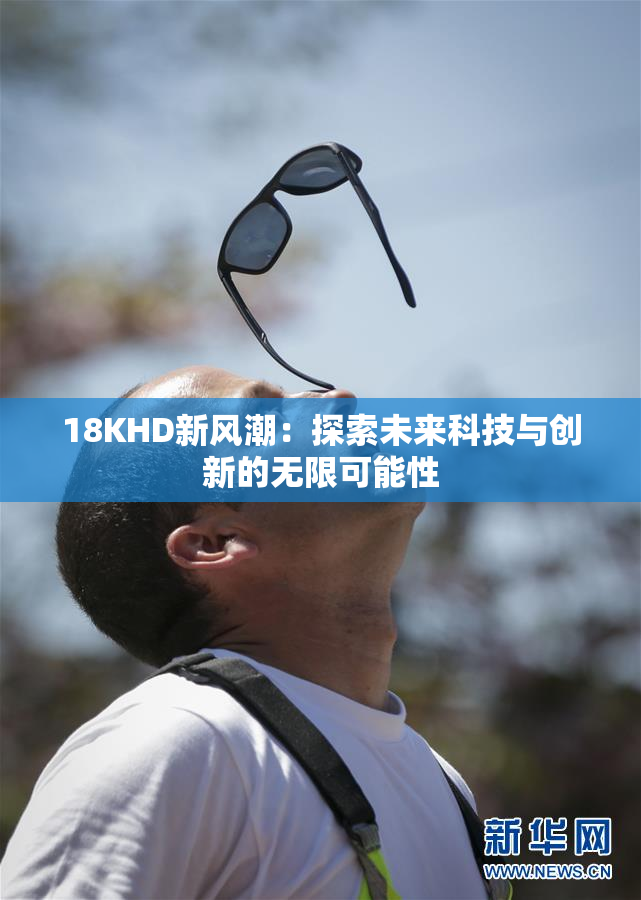 18KHD新风潮：探索未来科技与创新的无限可能性