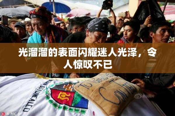 光溜溜的表面闪耀迷人光泽，令人惊叹不已