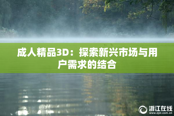 成人精品3D：探索新兴市场与用户需求的结合