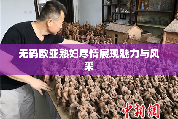 无码欧亚熟妇尽情展现魅力与风采