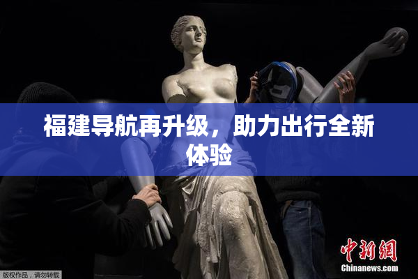 福建导航再升级，助力出行全新体验