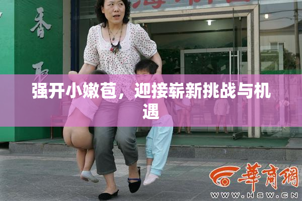 强开小嫩苞，迎接崭新挑战与机遇