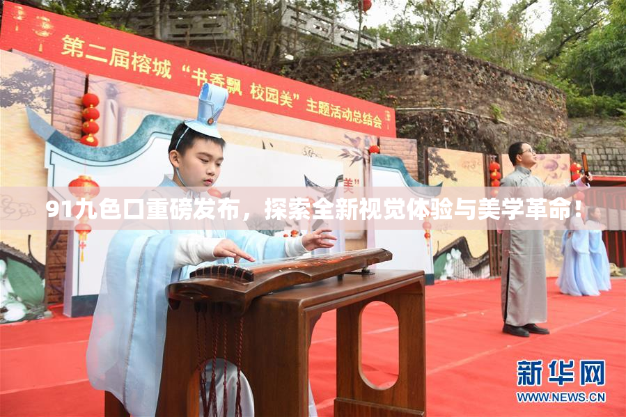 91九色口重磅发布，探索全新视觉体验与美学革命！