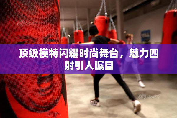 顶级模特闪耀时尚舞台，魅力四射引人瞩目
