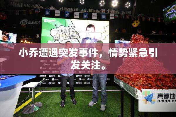 小乔遭遇突发事件，情势紧急引发关注。