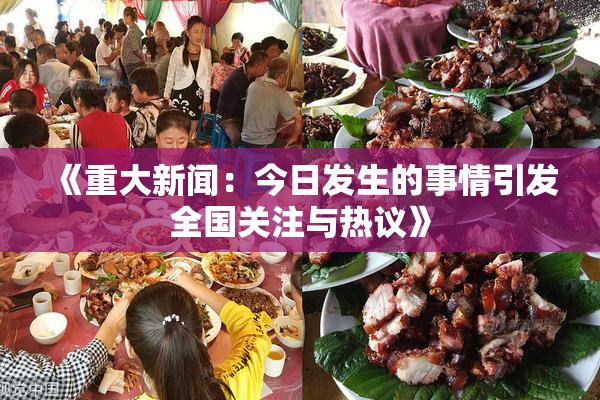 《重大新闻：今日发生的事情引发全国关注与热议》
