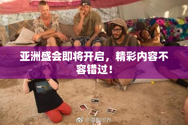 亚洲盛会即将开启，精彩内容不容错过！