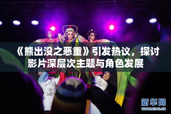 《熊出没之恶重》引发热议，探讨影片深层次主题与角色发展