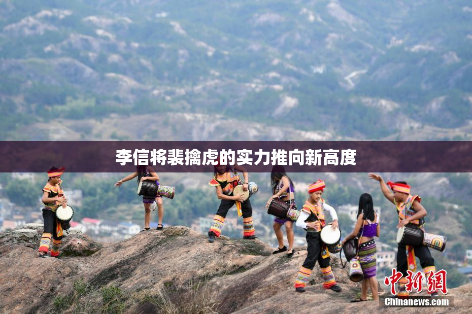 李信将裴擒虎的实力推向新高度