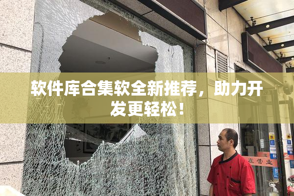 软件库合集软全新推荐，助力开发更轻松！