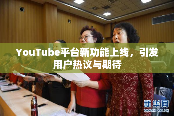 YouTube平台新功能上线，引发用户热议与期待