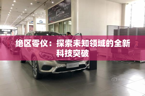 绝区零仪：探索未知领域的全新科技突破