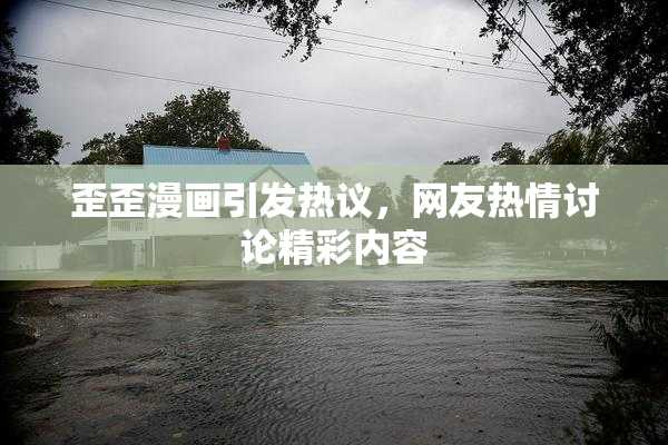 歪歪漫画引发热议，网友热情讨论精彩内容