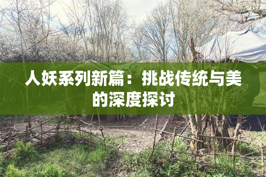 人妖系列新篇：挑战传统与美的深度探讨