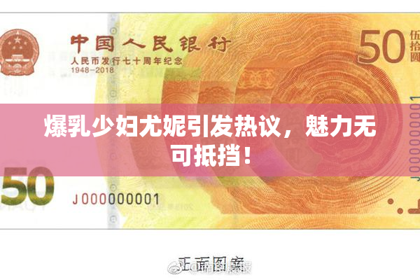 爆乳少妇尤妮引发热议，魅力无可抵挡！